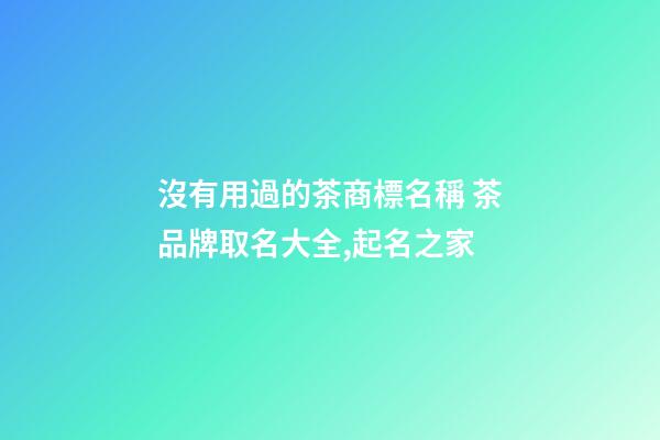 沒有用過的茶商標名稱 茶品牌取名大全,起名之家-第1張-商標起名-玄機派